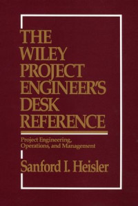 Sanford I. Heisler(auth.) — The Wiley Project Engineer's Desk Reference: Project Engineering, Operations, and Management