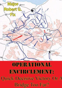 Major Robert G. Fix — Operational Encirclement: Quick Decisive Victory Or A Bridge Too Far?