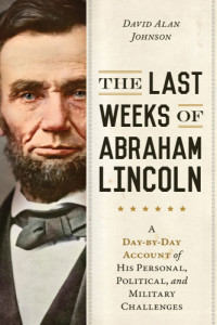 David Alan Johnson — The last weeks of Abraham Lincoln: from the second inauguration to Ford's Theatre