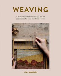 Mary Maddocks — Weaving : A Modern Guide to Creating 17 Woven Accessories for Your Handmade Home