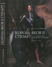 Станков К.Н. — Король Яков II Стюарт и становление движения якобитов (1685-1701)