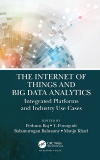 Pethuru Raj (editor), T Poongodi (editor), Balamurugan Balusamy (editor), Manju Khari (editor) — The Internet of Things and Big Data Analytics: Integrated Platforms and Industry Use Cases