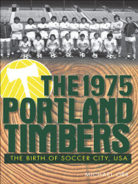 Michael Orr — The 1975 Portland Timbers: The Birth of Soccer City
