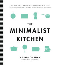 Melissa Coleman — The Minimalist Kitchen: 100 Wholesome Recipes, Essential Tools, and Efficient Techniques