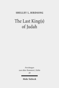 Shelley L Birdsong — The Last Kings of Judah: Zedekiah and Sedekias in the Hebrew and Old Greek Versions of Jeremiah 37 44 :1-40 47 :6 (Forschungen Zum Alten Testament 2.Reihe)