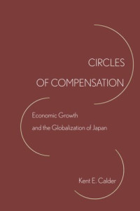 Kent E. Calder — Circles of Compensation: Economic Growth and the Globalization of Japan