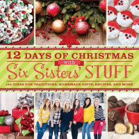 Various Authors — 12 Days of Christmas with Six Sisters' Stuff: 144 Ideas for Traditions, Homemade Gifts, Recipes, and More