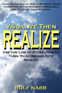 Rolf Nabb — Visualize Then Realize: Use the Law of Attraction to Turn Your Dreams Into Reality