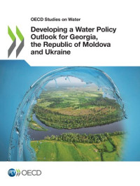 ORGANISATION FOR ECONOMIC CO-OPERATION AND DEVELOPMENT. — DEVELOPING A WATER POLICY OUTLOOK FOR GEORGIA, THE REPUBLIC OF MOLDOVA AND UKRAINE.