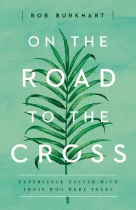 Rob Burkhart — On the Road to the Cross : Experience Easter with Those Who Were There