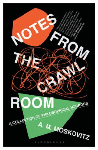A.M. Moskovitz — Notes from the Crawl Room: A Collection of Philosophical Horrors