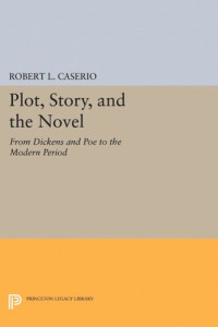 Robert L. Caserio — Plot, Story, and the Novel: From Dickens and Poe to the Modern Period