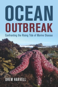 Drew Harvell — Ocean Outbreak: Confronting the Rising Tide of Marine Disease