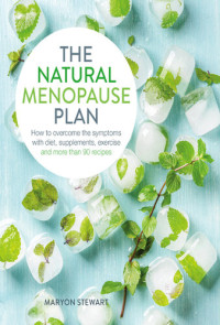 Maryon Stewart — The Natural Menopause Plan: Over the Symptoms with Diet, Supplements, Exercise and More Than 90 Recipes