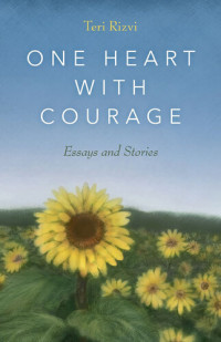 Teri Rizvi — One Heart with Courage: Essays and Stories