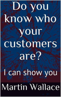 Martin Wallace — Do you know who your customers are? I can show you