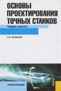 П. М. Чернянский — Основы проектирования точных станков. Теория и расчет: учебное пособие