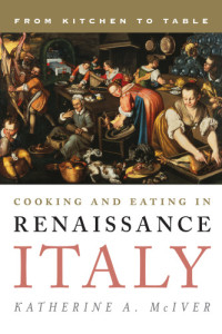 Katherine A. McIver — Cooking and Eating in Renaissance Italy: From Kitchen to Table