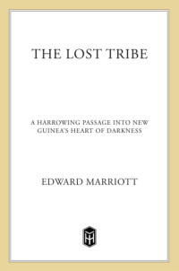 Marriott, Edward — The lost tribe: a harrowing passage into New Guinea's heart of darkness