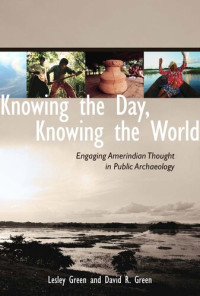 Lesley Green; David R Green — Knowing the Day, Knowing the World: Engaging Amerindian Thought in Public Archaeology