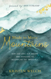 Kristen Welch — Made to Move Mountains: How God Uses Our Dreams and Disasters to Accomplish the Impossible
