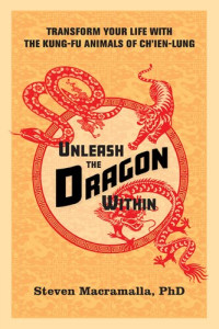 Steven Macramalla, Ph.D. — Unleash the Dragon Within: Transform Your Life With the Kung-Fu Animals of Ch'ien-Lung