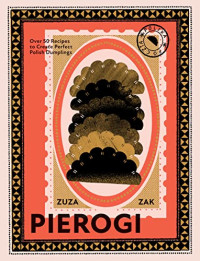 Zuza Zak — Pierogi: Over 50 Recipes to Create Perfect Polish Dumplings