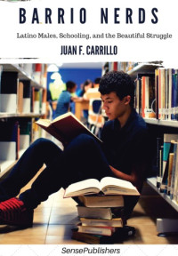 Carrillo, Juan F — Barrio nerds: Latino males, schooling and the beautiful struggle