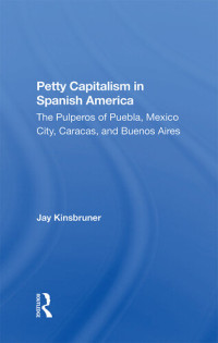 Jay Kinsbruner — Petty Capitalism in Spanish America: The Pulperos of Puebla, Mexico City, Caracas, and Buenos Aires