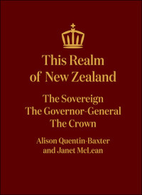 Janet McLean; Alison Quentin-Baxter — This Realm of New Zealand: The Sovereign, the Governor-General, the Crown