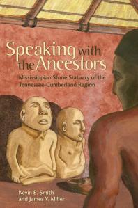 Kevin E. Smith, James V. Miller — Speaking with the Ancestors : Mississippian Stone Statuary of the Tennessee-Cumberland Region