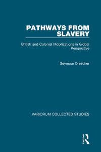 Seymour Drescher — Pathways from Slavery: British and Colonial Mobilizations in Global Perspective: 1067 (Variorum Collected Studies)
