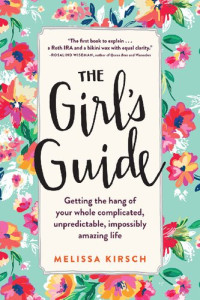 Melissa Kirsch — The Girl's Guide: Getting the hang of your whole complicated, unpredictable, impossibly amazing life