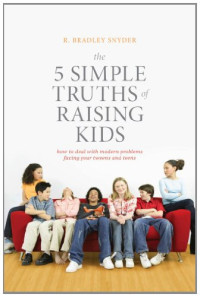 R. Bradley Snyder, Aaron Kupchik PhD — The 5 Simple Truths of Raising Kids