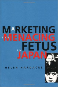 Helen Hardacre — Marketing the Menacing Fetus in Japan (Twentieth Century Japan: the Emergence of a World Power)