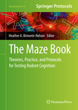 Heather A. Bimonte-Nelson (eds.) — The Maze Book: Theories, Practice, and Protocols for Testing Rodent Cognition
