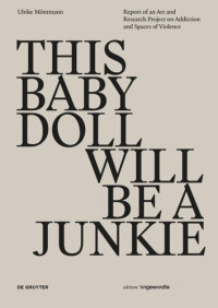 Ulrike Möntmann; Peter Weibel — THIS BABY DOLL WILL BE A JUNKIE: Report of an Art and Research Project on Addiction and Spaces of Violence