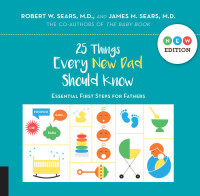 Robert Sears; James Sears — 25 Things Every New Dad Should Know: Essential First Steps for Fathers