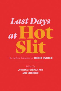 Andrea Dworkin;Johanna Fateman (ed);Amy Scholder (ed) — Last Days at Hot Slit: The Radical Feminism of Andrea Dworkin