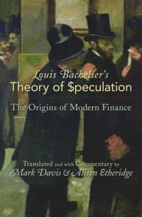 Louis Bachelier (editor); Mark Davis (editor); Alison Etheridge (editor); Paul A. Samuelson (editor) — Louis Bachelier's Theory of Speculation: The Origins of Modern Finance