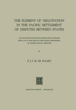 Dr. P. J. I. M. De Waart (auth.) — The Element of Negotiation in the Pacific Settlement of Disputes between States: An Analysis of Provisions Made and/or Applied since 1918 in the Field of the Pacific Settlement of International Disputes