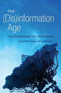 Shaheed Nick Mohammed — The (Dis)information Age: The Persistence of Ignorance