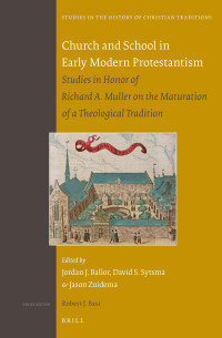 Jordan J. Ballor; David Sytsma; Jason Zuidema — Church and School in Early Modern Protestantism: Studies in Honor of Richard A. Muller on the Maturation of a Theological Tradition