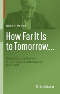 Nikita N. Moiseev — How Far It Is to Tomorrow...: Reflections of an Eminent Russian Applied Mathematician 1917-2000