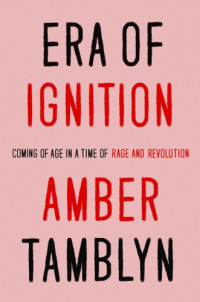 Tamblyn, Amber — Era of ignition: coming of age in a time of rage and revolution