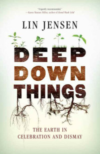Lin Jensen — Deep Down Things: The Earth in Celebration and Dismay