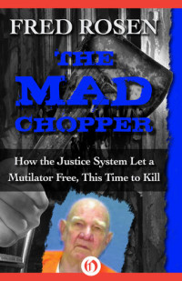 Fred Rosen — The Mad Chopper: How the Justice System Let a Mutilator Free, This Time to Kill
