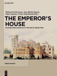 Michael Featherstone, Jean-Michel Spieser, Ulrike Wulf-Rheidt, Gülru Tanman — The Emperor's House: Palaces from Augustus to the Age of Absolutism