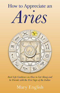 Mary English — How to Appreciate an Aries: Real Life Guidance on How to Get Along and Be Friends with the First Sign of the Zodiac