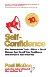 Paul McGee — Self-Confidence : the Remarkable Truth of How a Small Change Can Boost Your Resilience and Increase Your Success.